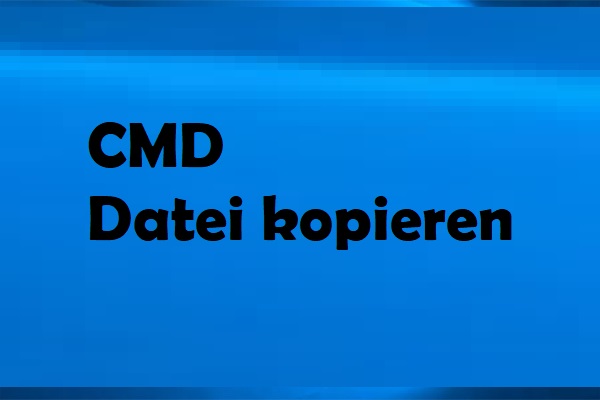 CMD Datei kopieren: Kopieren von Dateien in der Eingabeaufforderung Windows 10/11