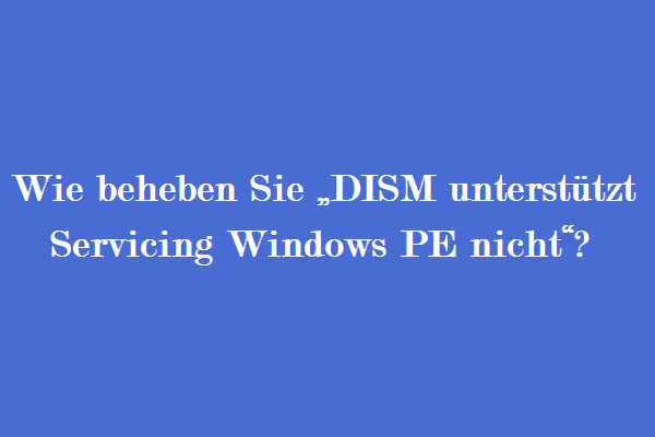 Wie beheben Sie „DISM unterstützt Servicing Windows PE nicht“?