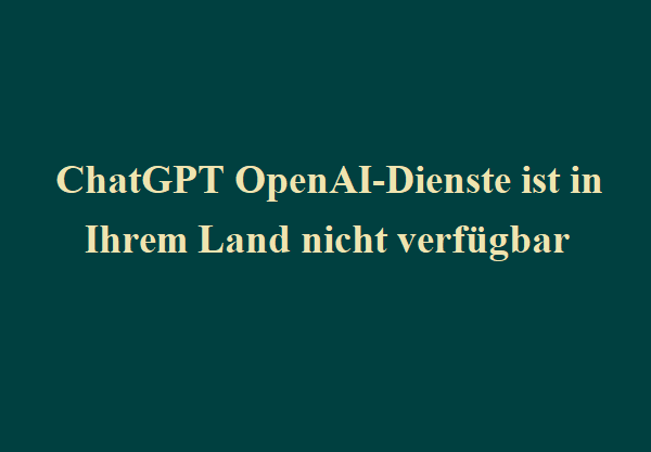 ChatGPT OpenAI-Dienste ist in Ihrem Land nicht verfügbar